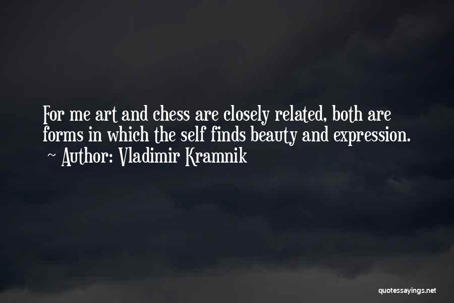 Vladimir Kramnik Quotes: For Me Art And Chess Are Closely Related, Both Are Forms In Which The Self Finds Beauty And Expression.