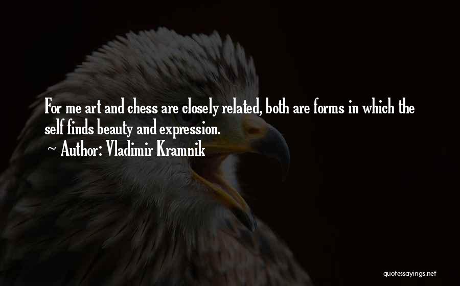 Vladimir Kramnik Quotes: For Me Art And Chess Are Closely Related, Both Are Forms In Which The Self Finds Beauty And Expression.