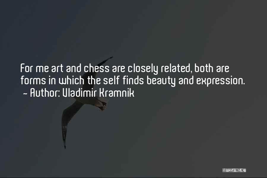 Vladimir Kramnik Quotes: For Me Art And Chess Are Closely Related, Both Are Forms In Which The Self Finds Beauty And Expression.