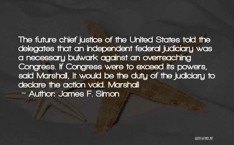 James F. Simon Quotes: The Future Chief Justice Of The United States Told The Delegates That An Independent Federal Judiciary Was A Necessary Bulwark