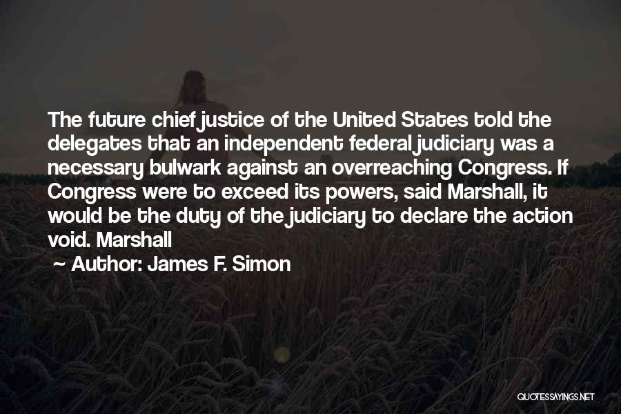 James F. Simon Quotes: The Future Chief Justice Of The United States Told The Delegates That An Independent Federal Judiciary Was A Necessary Bulwark