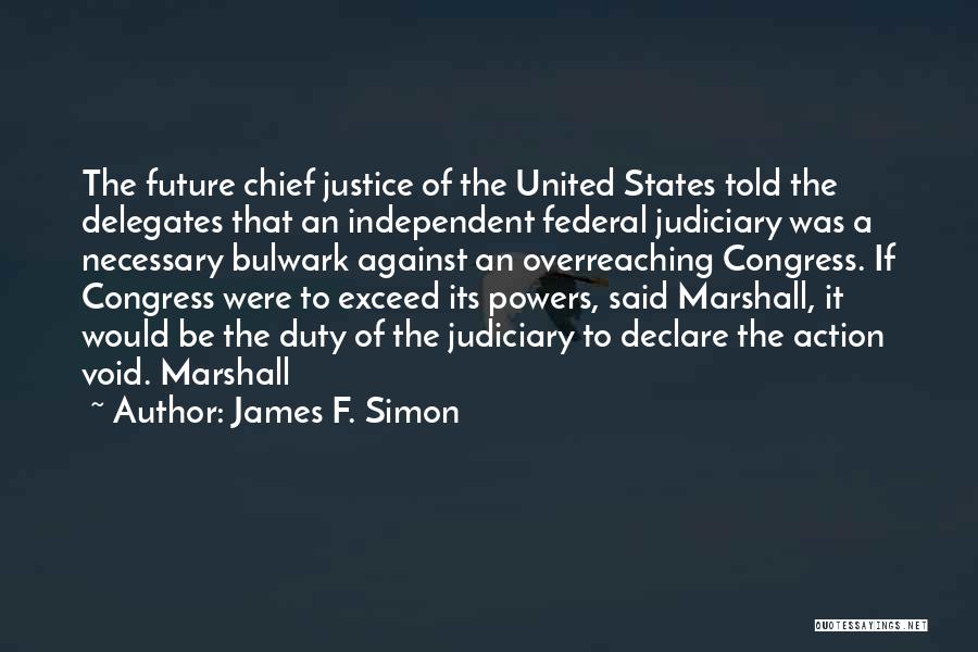 James F. Simon Quotes: The Future Chief Justice Of The United States Told The Delegates That An Independent Federal Judiciary Was A Necessary Bulwark