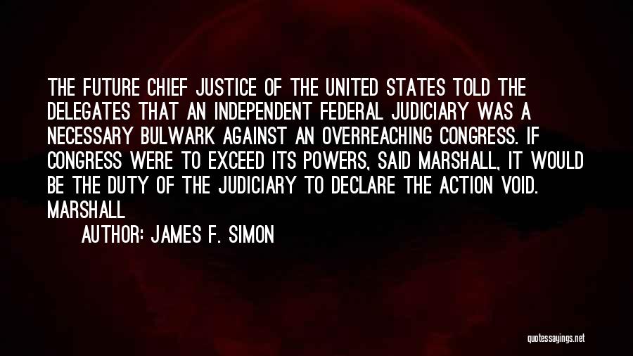 James F. Simon Quotes: The Future Chief Justice Of The United States Told The Delegates That An Independent Federal Judiciary Was A Necessary Bulwark