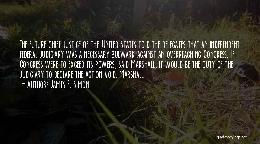 James F. Simon Quotes: The Future Chief Justice Of The United States Told The Delegates That An Independent Federal Judiciary Was A Necessary Bulwark