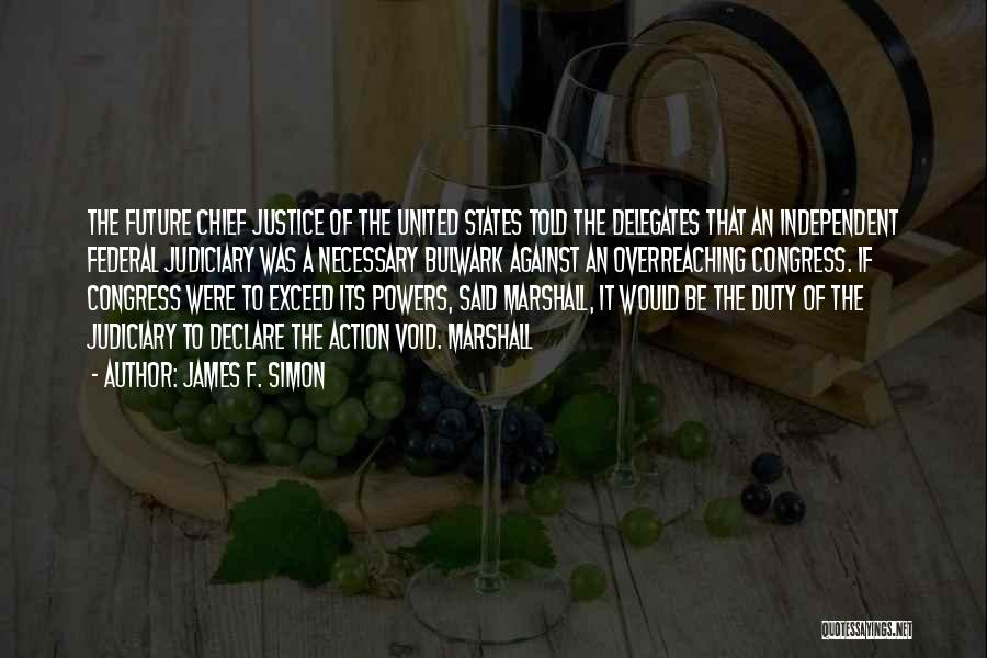 James F. Simon Quotes: The Future Chief Justice Of The United States Told The Delegates That An Independent Federal Judiciary Was A Necessary Bulwark