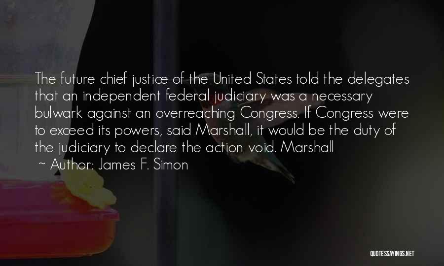 James F. Simon Quotes: The Future Chief Justice Of The United States Told The Delegates That An Independent Federal Judiciary Was A Necessary Bulwark