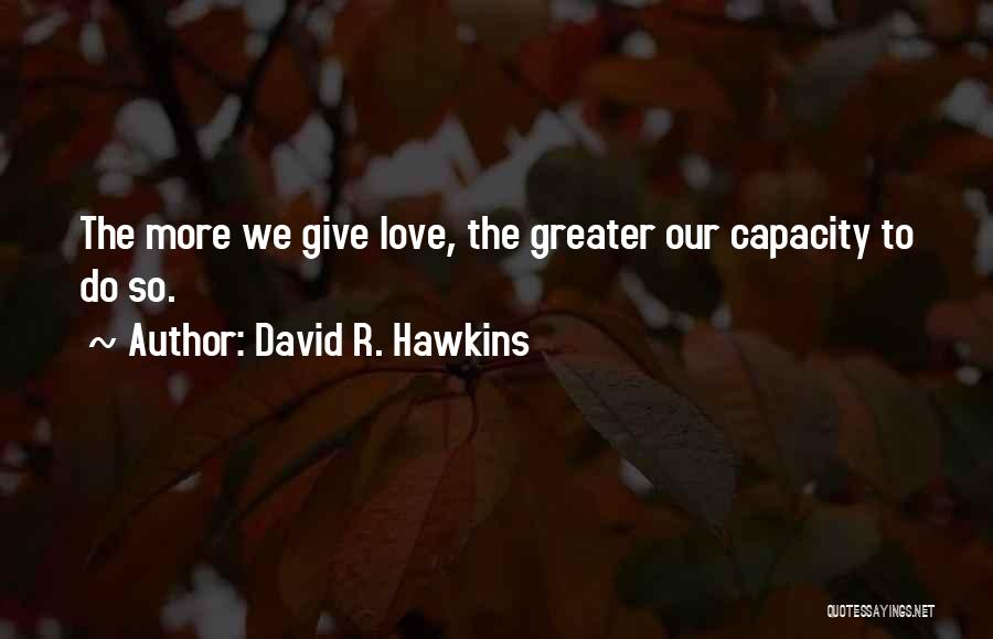 David R. Hawkins Quotes: The More We Give Love, The Greater Our Capacity To Do So.
