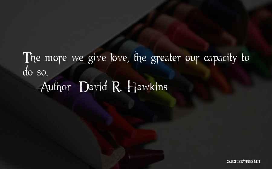 David R. Hawkins Quotes: The More We Give Love, The Greater Our Capacity To Do So.