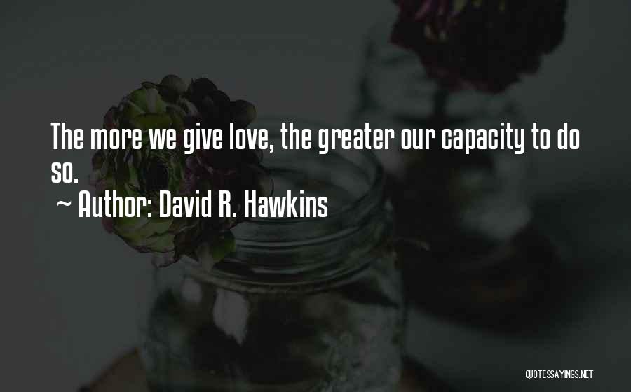 David R. Hawkins Quotes: The More We Give Love, The Greater Our Capacity To Do So.