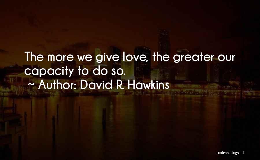 David R. Hawkins Quotes: The More We Give Love, The Greater Our Capacity To Do So.