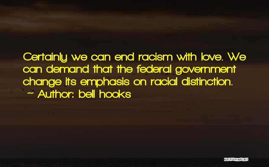 Bell Hooks Quotes: Certainly We Can End Racism With Love. We Can Demand That The Federal Government Change Its Emphasis On Racial Distinction.