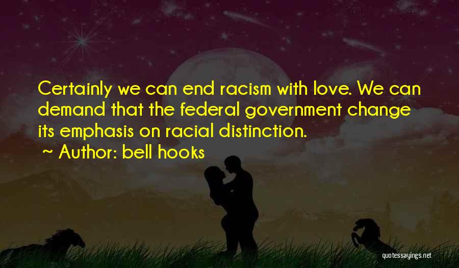 Bell Hooks Quotes: Certainly We Can End Racism With Love. We Can Demand That The Federal Government Change Its Emphasis On Racial Distinction.