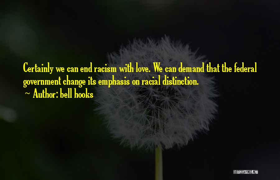 Bell Hooks Quotes: Certainly We Can End Racism With Love. We Can Demand That The Federal Government Change Its Emphasis On Racial Distinction.