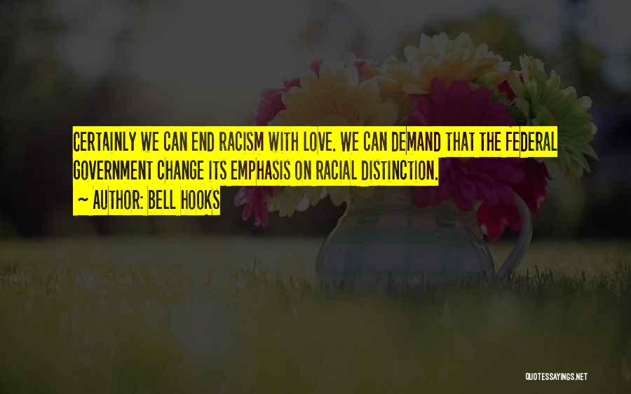 Bell Hooks Quotes: Certainly We Can End Racism With Love. We Can Demand That The Federal Government Change Its Emphasis On Racial Distinction.
