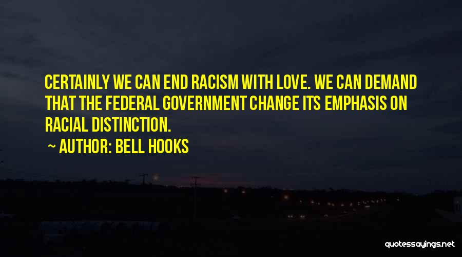 Bell Hooks Quotes: Certainly We Can End Racism With Love. We Can Demand That The Federal Government Change Its Emphasis On Racial Distinction.