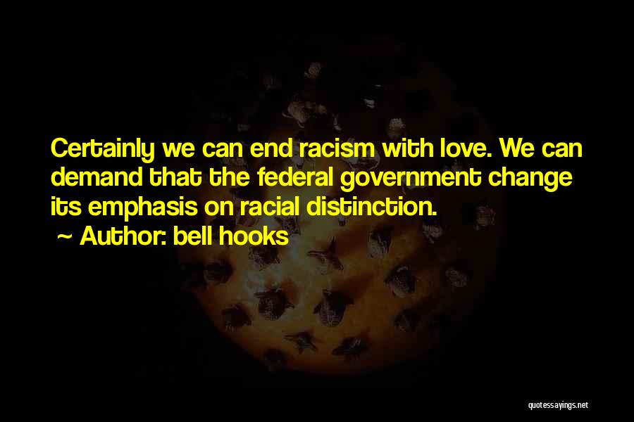 Bell Hooks Quotes: Certainly We Can End Racism With Love. We Can Demand That The Federal Government Change Its Emphasis On Racial Distinction.