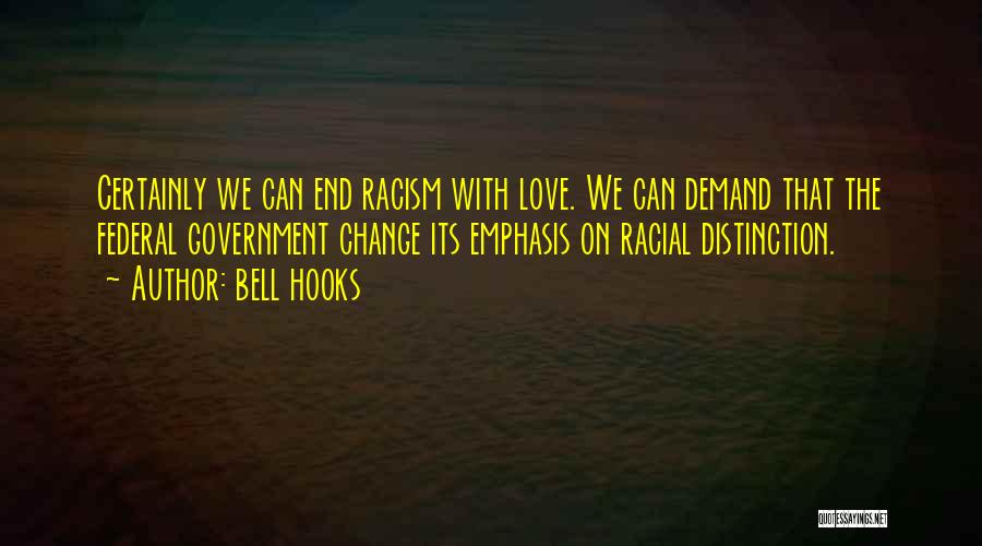 Bell Hooks Quotes: Certainly We Can End Racism With Love. We Can Demand That The Federal Government Change Its Emphasis On Racial Distinction.