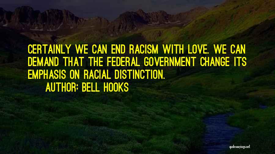 Bell Hooks Quotes: Certainly We Can End Racism With Love. We Can Demand That The Federal Government Change Its Emphasis On Racial Distinction.