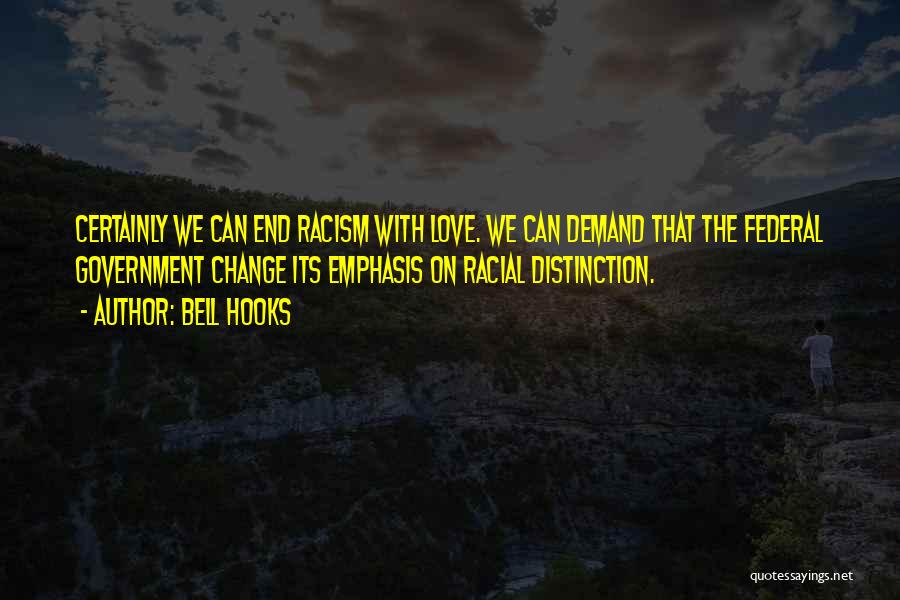 Bell Hooks Quotes: Certainly We Can End Racism With Love. We Can Demand That The Federal Government Change Its Emphasis On Racial Distinction.