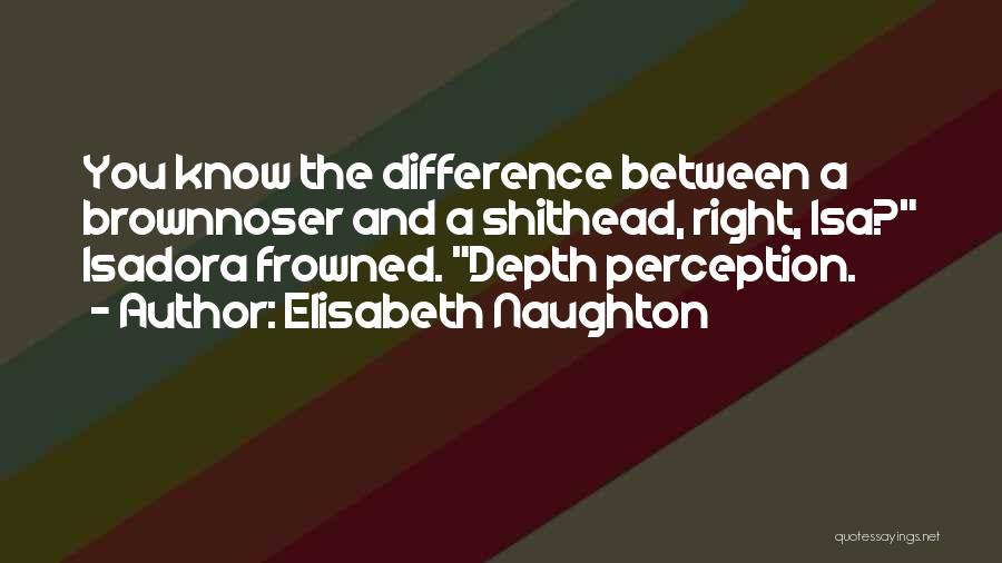 Elisabeth Naughton Quotes: You Know The Difference Between A Brownnoser And A Shithead, Right, Isa? Isadora Frowned. Depth Perception.