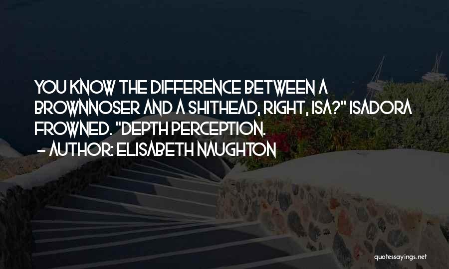 Elisabeth Naughton Quotes: You Know The Difference Between A Brownnoser And A Shithead, Right, Isa? Isadora Frowned. Depth Perception.