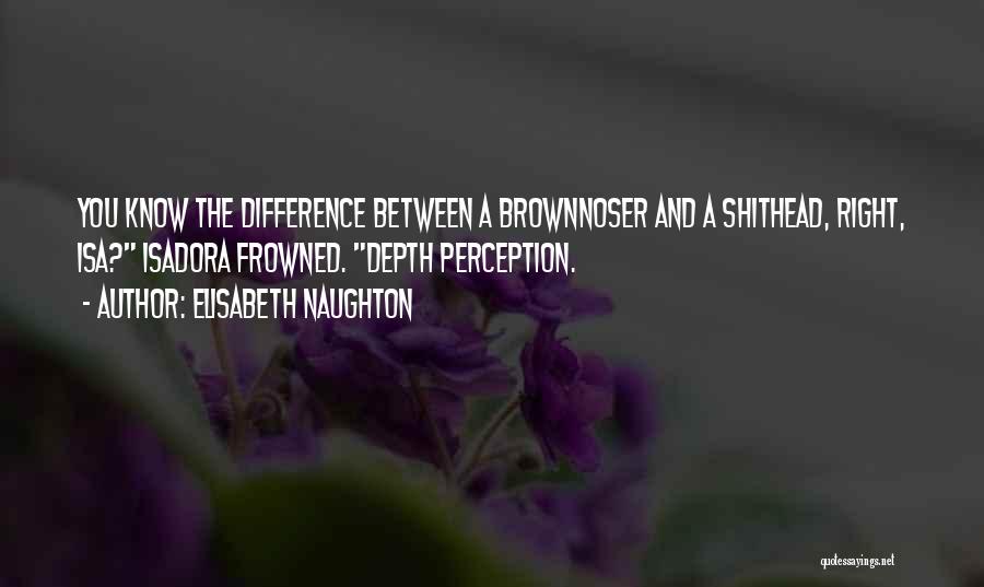 Elisabeth Naughton Quotes: You Know The Difference Between A Brownnoser And A Shithead, Right, Isa? Isadora Frowned. Depth Perception.