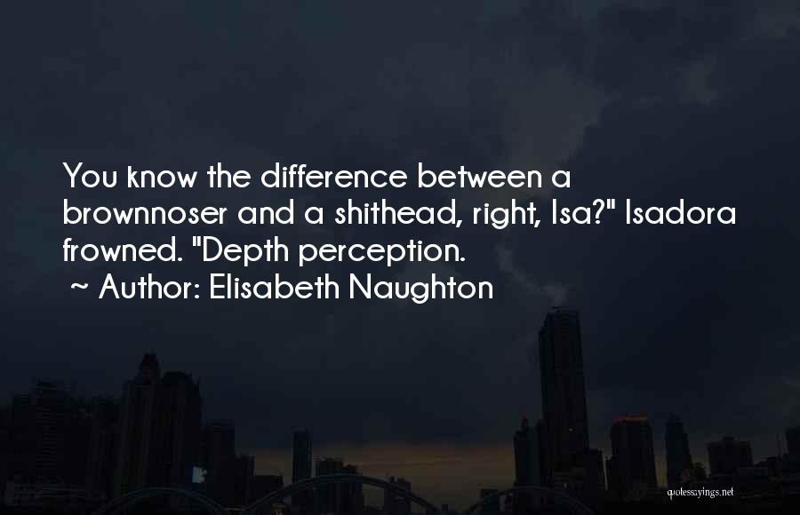 Elisabeth Naughton Quotes: You Know The Difference Between A Brownnoser And A Shithead, Right, Isa? Isadora Frowned. Depth Perception.