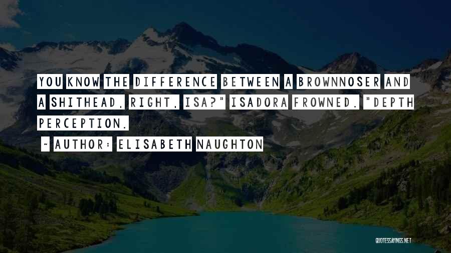 Elisabeth Naughton Quotes: You Know The Difference Between A Brownnoser And A Shithead, Right, Isa? Isadora Frowned. Depth Perception.