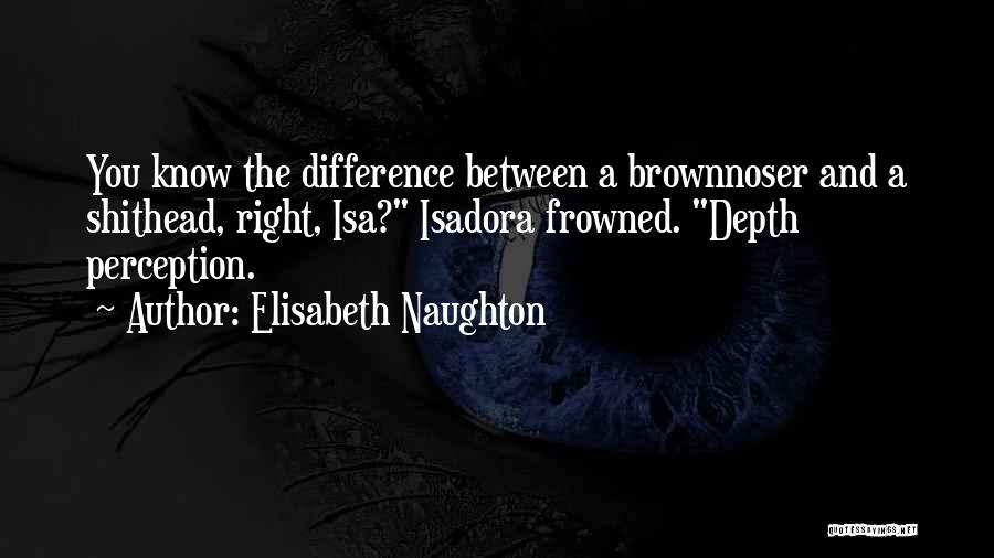Elisabeth Naughton Quotes: You Know The Difference Between A Brownnoser And A Shithead, Right, Isa? Isadora Frowned. Depth Perception.