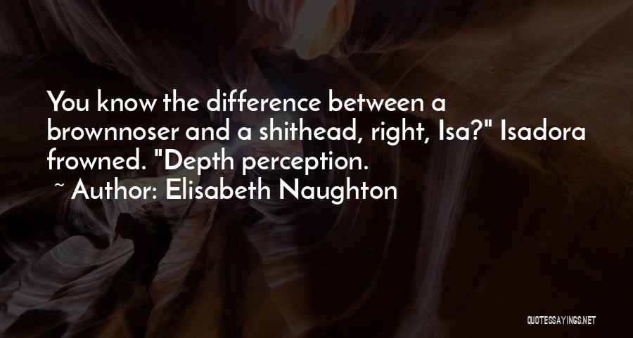 Elisabeth Naughton Quotes: You Know The Difference Between A Brownnoser And A Shithead, Right, Isa? Isadora Frowned. Depth Perception.
