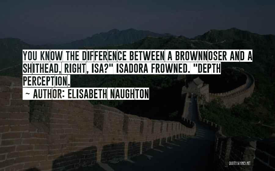 Elisabeth Naughton Quotes: You Know The Difference Between A Brownnoser And A Shithead, Right, Isa? Isadora Frowned. Depth Perception.