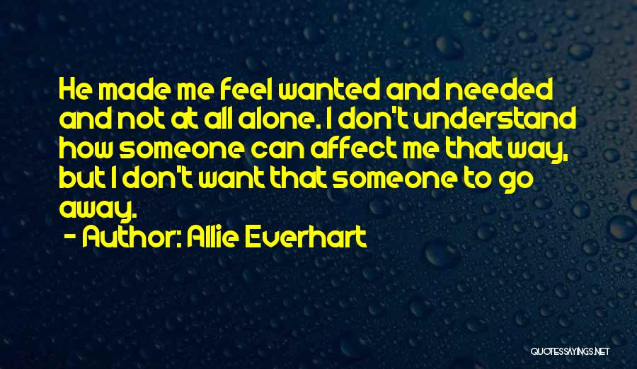 Allie Everhart Quotes: He Made Me Feel Wanted And Needed And Not At All Alone. I Don't Understand How Someone Can Affect Me