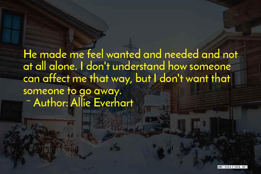 Allie Everhart Quotes: He Made Me Feel Wanted And Needed And Not At All Alone. I Don't Understand How Someone Can Affect Me
