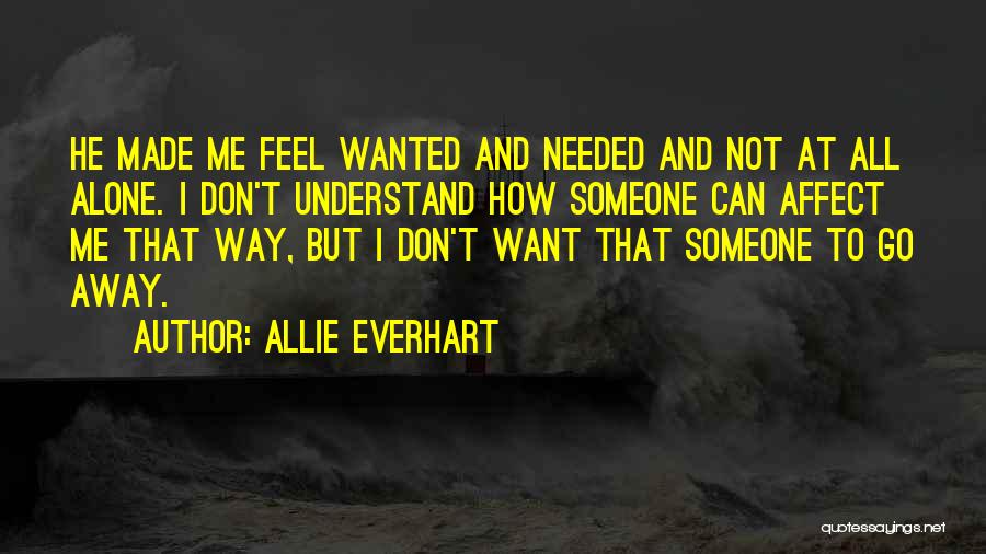 Allie Everhart Quotes: He Made Me Feel Wanted And Needed And Not At All Alone. I Don't Understand How Someone Can Affect Me