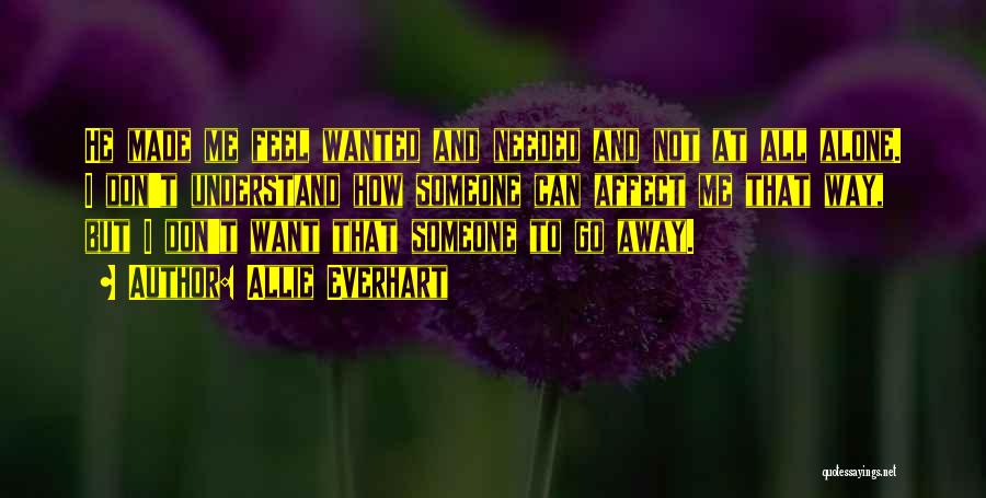 Allie Everhart Quotes: He Made Me Feel Wanted And Needed And Not At All Alone. I Don't Understand How Someone Can Affect Me
