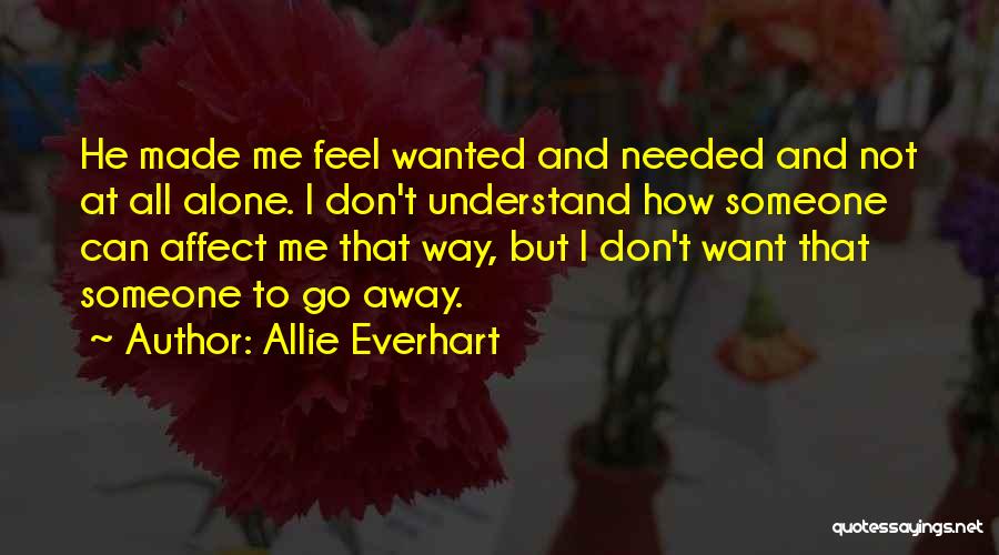 Allie Everhart Quotes: He Made Me Feel Wanted And Needed And Not At All Alone. I Don't Understand How Someone Can Affect Me