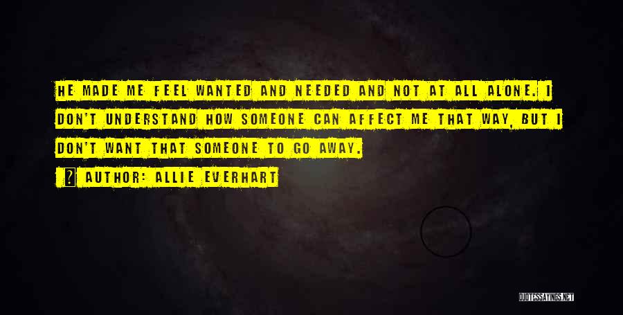 Allie Everhart Quotes: He Made Me Feel Wanted And Needed And Not At All Alone. I Don't Understand How Someone Can Affect Me