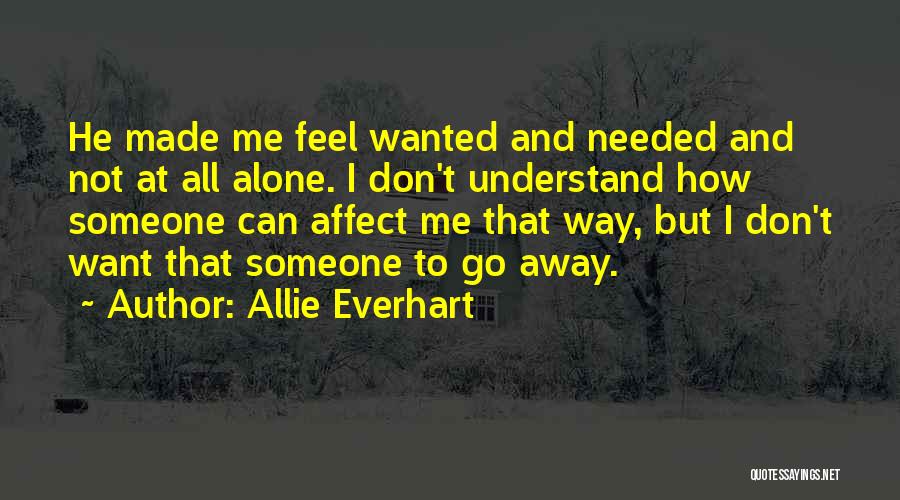 Allie Everhart Quotes: He Made Me Feel Wanted And Needed And Not At All Alone. I Don't Understand How Someone Can Affect Me