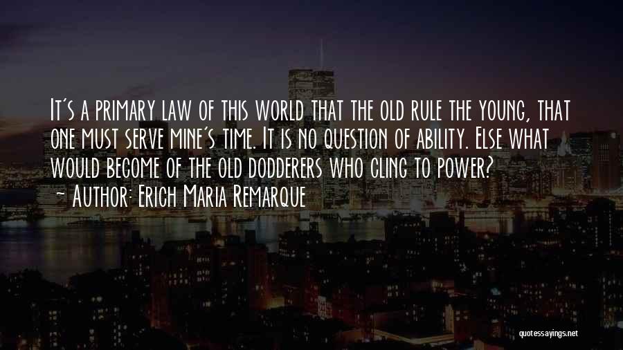 Erich Maria Remarque Quotes: It's A Primary Law Of This World That The Old Rule The Young, That One Must Serve Mine's Time. It