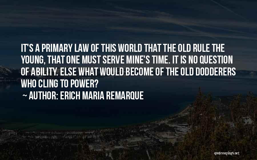 Erich Maria Remarque Quotes: It's A Primary Law Of This World That The Old Rule The Young, That One Must Serve Mine's Time. It