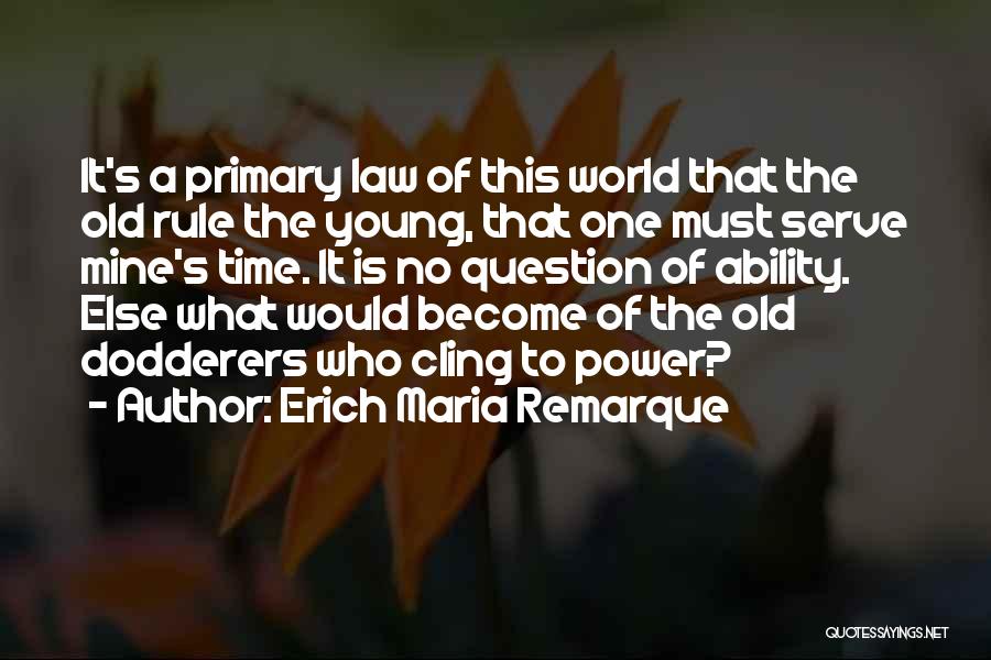 Erich Maria Remarque Quotes: It's A Primary Law Of This World That The Old Rule The Young, That One Must Serve Mine's Time. It