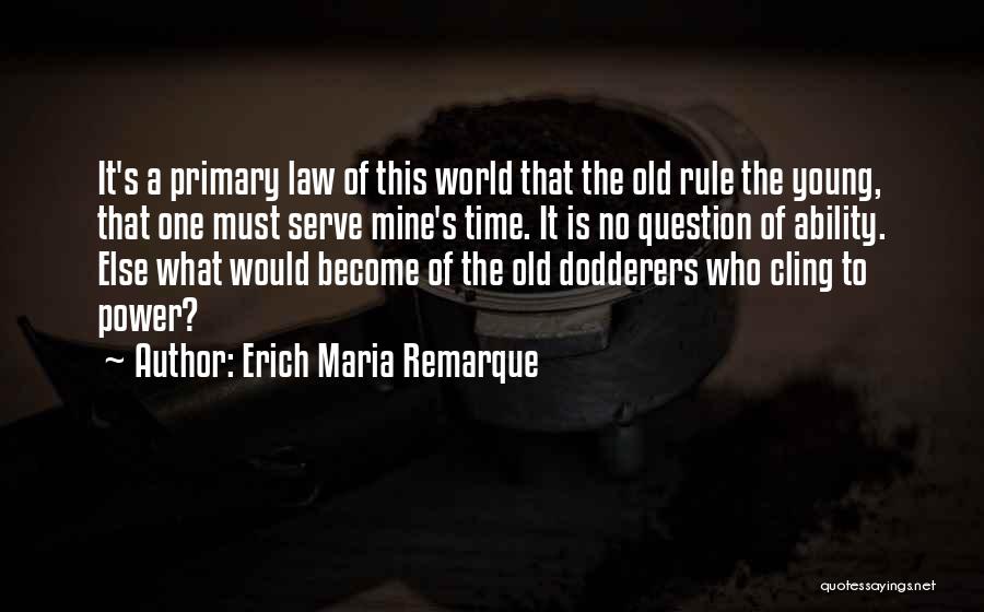Erich Maria Remarque Quotes: It's A Primary Law Of This World That The Old Rule The Young, That One Must Serve Mine's Time. It