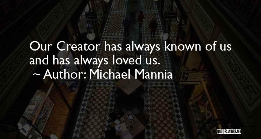 Michael Mannia Quotes: Our Creator Has Always Known Of Us And Has Always Loved Us.