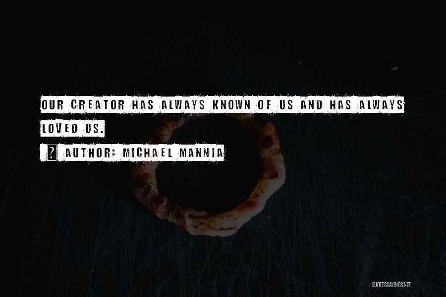 Michael Mannia Quotes: Our Creator Has Always Known Of Us And Has Always Loved Us.