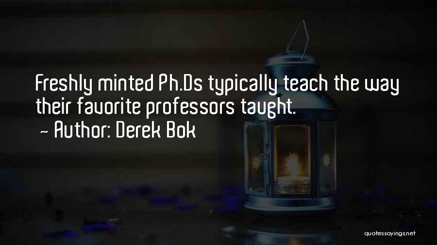 Derek Bok Quotes: Freshly Minted Ph.ds Typically Teach The Way Their Favorite Professors Taught.