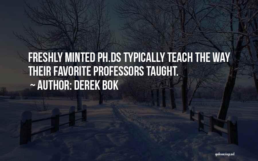 Derek Bok Quotes: Freshly Minted Ph.ds Typically Teach The Way Their Favorite Professors Taught.