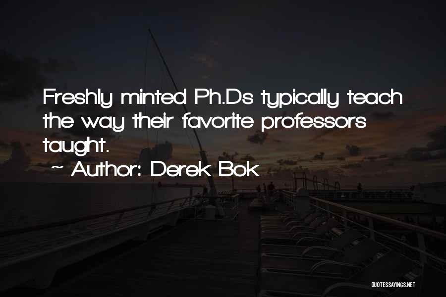 Derek Bok Quotes: Freshly Minted Ph.ds Typically Teach The Way Their Favorite Professors Taught.