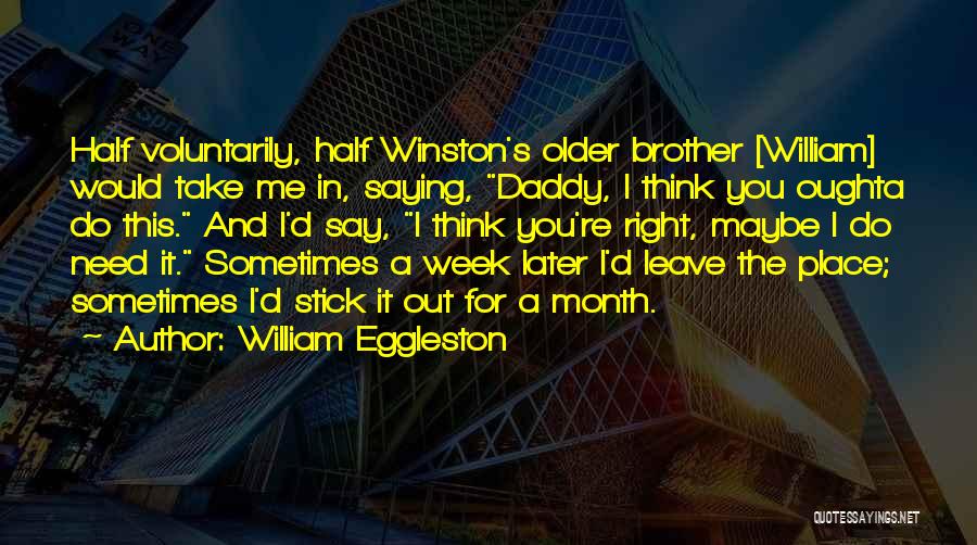 William Eggleston Quotes: Half Voluntarily, Half Winston's Older Brother [william] Would Take Me In, Saying, Daddy, I Think You Oughta Do This. And