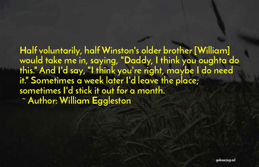 William Eggleston Quotes: Half Voluntarily, Half Winston's Older Brother [william] Would Take Me In, Saying, Daddy, I Think You Oughta Do This. And