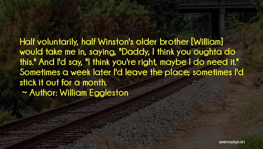 William Eggleston Quotes: Half Voluntarily, Half Winston's Older Brother [william] Would Take Me In, Saying, Daddy, I Think You Oughta Do This. And